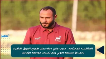 المنافسة المحتدمة.. مدرب وادي دجلة يعلن طموح الفريق للانفراد بالمراكز السبعة الأولى رغم تحديات مواجهة الزمالك